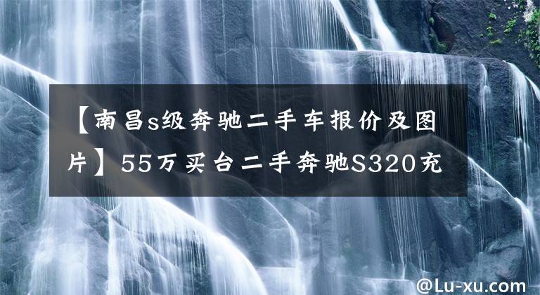 【南昌s级奔驰二手车报价及图片】55万买台二手奔驰S320充排场，生意人的精明？网友：车上才是赢家