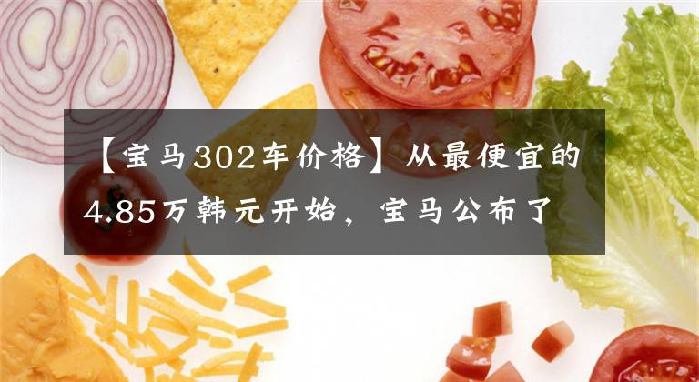 【宝马302车价格】从最便宜的4.85万韩元开始,宝马公布了新的2019年国内新车电场价格