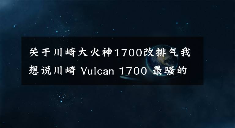 关于川崎大火神1700改排气我想说川崎 Vulcan 1700 最骚的火神！