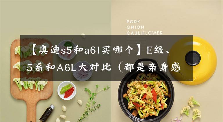 【奥迪s5和a6l买哪个】E级、5系和A6L大对比（都是亲身感受，建议耐心看完）