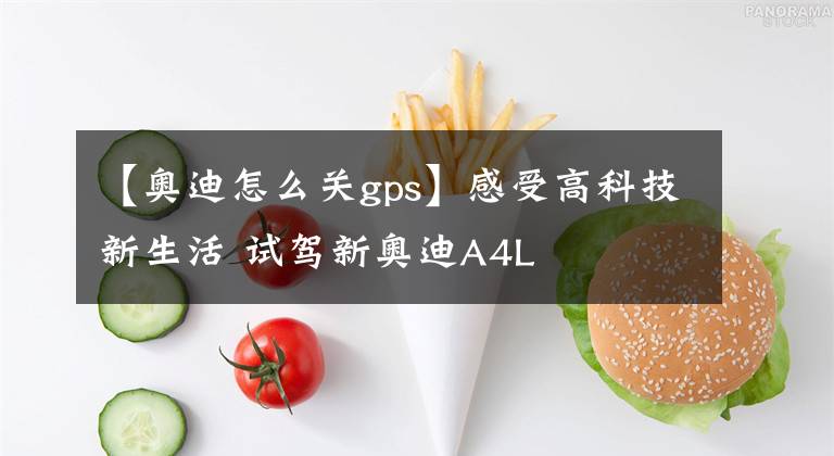 【奥迪怎么关gps】感受高科技新生活 试驾新奥迪A4L