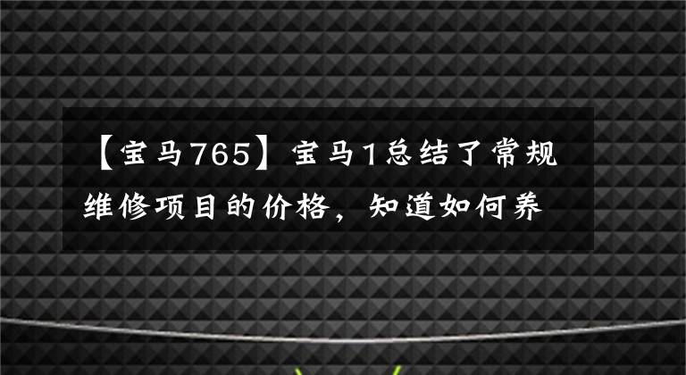 【宝马765】宝马1总结了常规维修项目的价格，知道如何养车，少花冤枉钱。