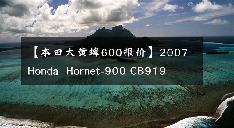 【本田大黄蜂600报价】2007 Honda Hornet-900 CB919