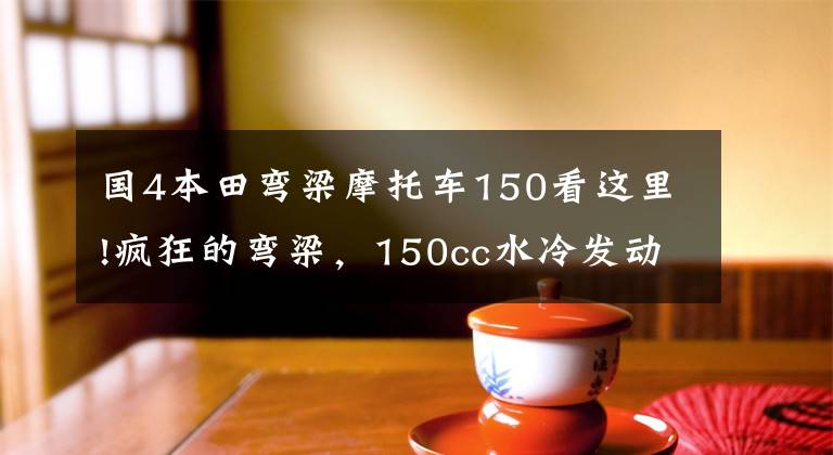 国4本田弯梁摩托车150看这里!疯狂的弯梁,150cc水冷发动机,16匹马力的本田Sonic极速140KM
