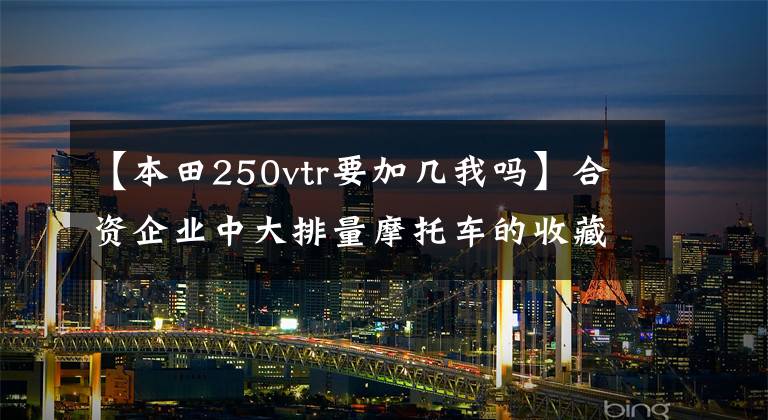 【本田250vtr要加几我吗】合资企业中大排量摩托车的收藏(下)