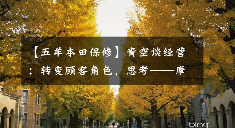 【五羊本田保修】青空谈经营：转变顾客角色，思考——摩托车销售店经营之路。