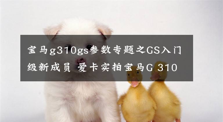宝马g310gs参数专题之GS入门级新成员 爱卡实拍宝马G 310 GS