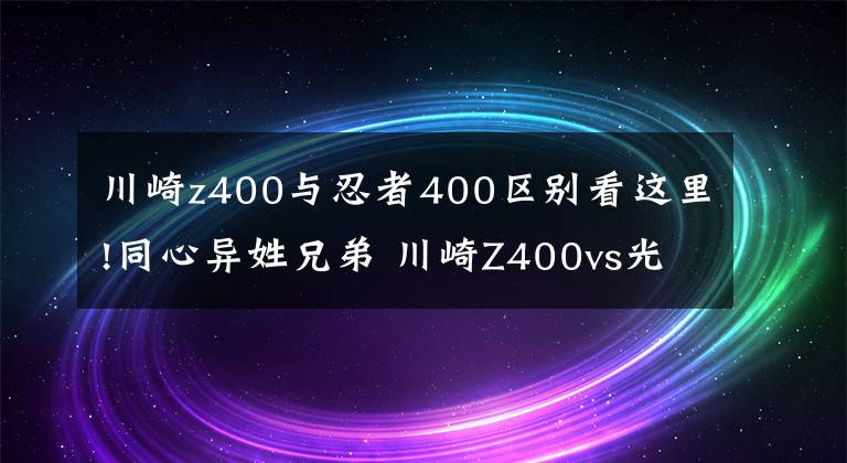 川崎z400与忍者400区别看这里!同心异姓兄弟 川崎Z400vs光阳Krider400