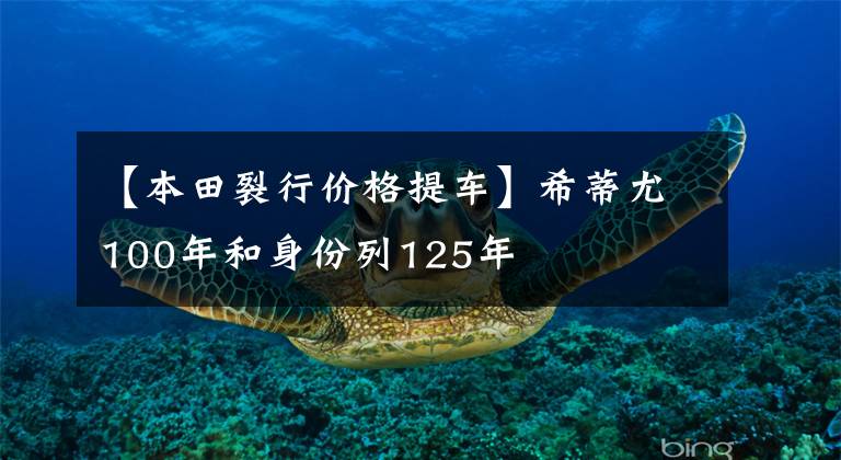 【本田裂行价格提车】希蒂尤100年和身份列125年