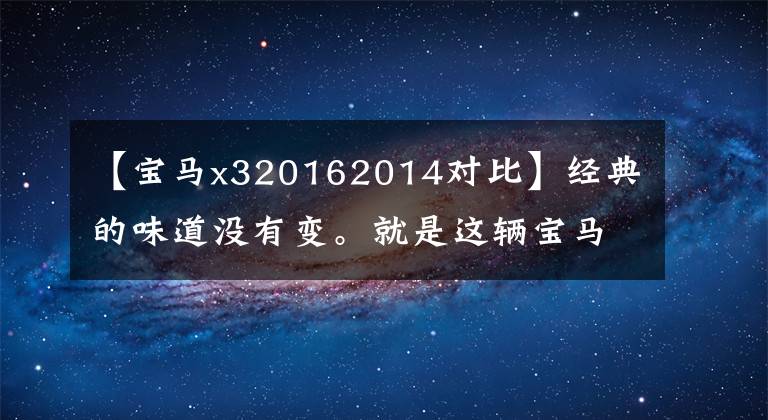 【宝马x320162014对比】经典的味道没有变。就是这辆宝马X3。