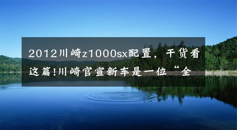 2012川崎z1000sx配置，干货看这篇!川崎官宣新车是一位“全能上忍”，会是NINJA 1000 SX吗