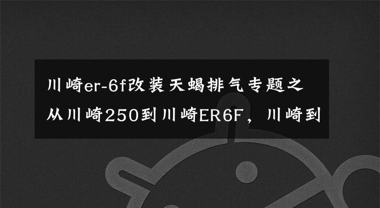 川崎er-6f改装天蝎排气专题之从川崎250到川崎ER6F，川崎到底是研究车还是研究人的