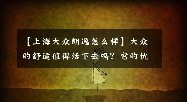 【上海大众朗逸怎么样】大众的舒适值得活下去吗？它的优点是什么？车主说了实话