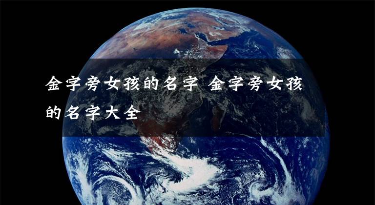 金字旁女孩的名字 金字旁女孩的名字大全