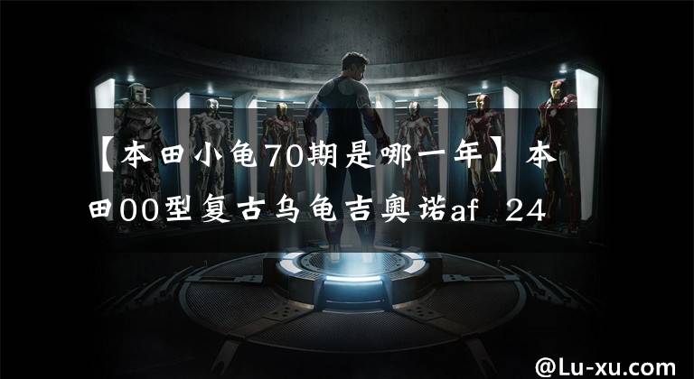 【本田小龟70期是哪一年】本田00型复古乌龟吉奥诺af 24机