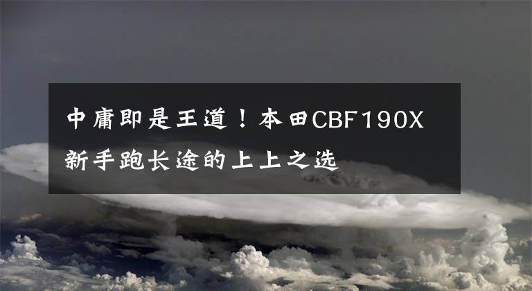 中庸即是王道!本田CBF190X 新手跑长途的上上之选