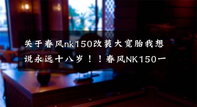 关于春风nk150改装大宽胎我想说永远十八岁！！春风NK150一个阳光灿烂的少年！