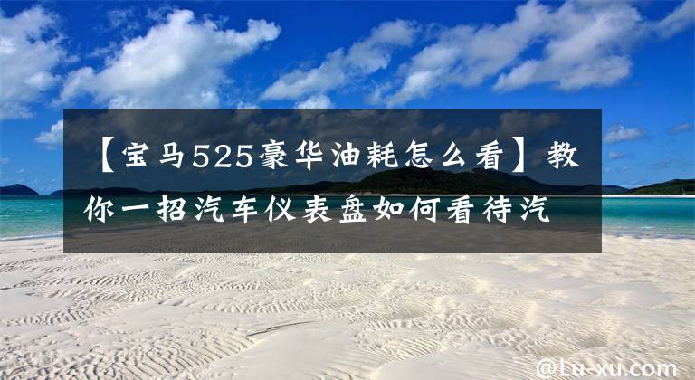 【宝马525豪华油耗怎么看】教你一招汽车仪表盘如何看待汽车的油耗。