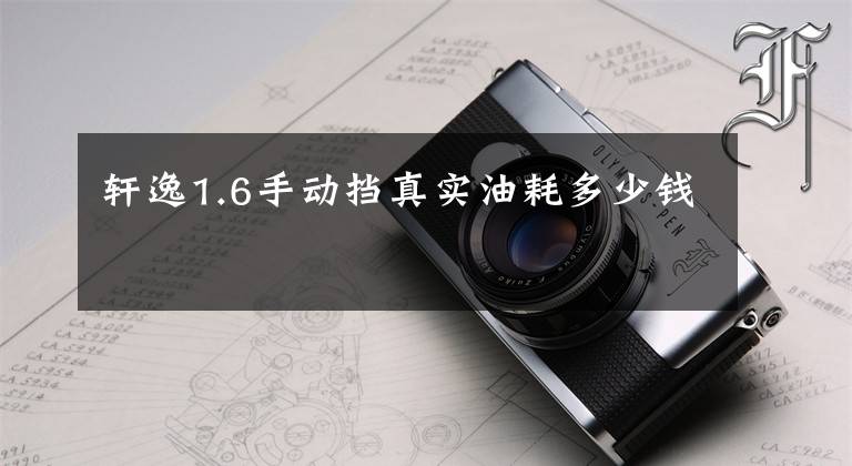 轩逸1.6手动挡真实油耗多少钱