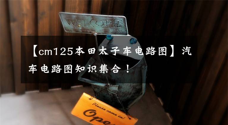 【cm125本田太子车电路图】汽车电路图知识集合！