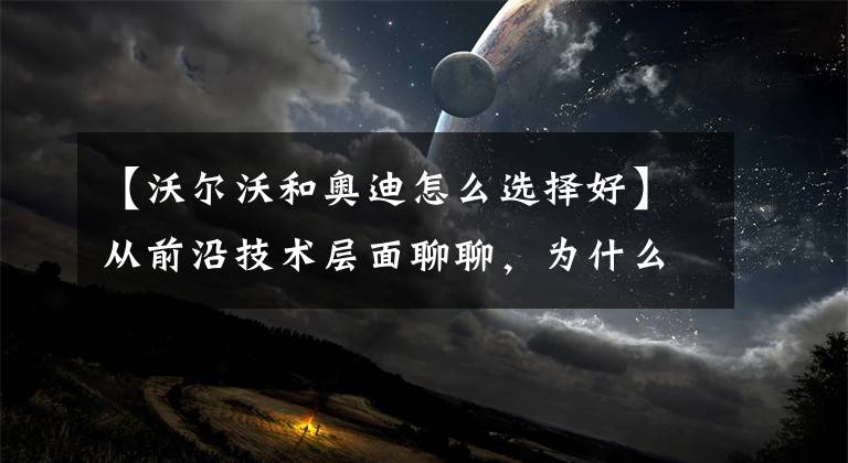 【沃尔沃和奥迪怎么选择好】从前沿技术层面聊聊，为什么沃尔沃S90比奥迪A6L更值得入手？