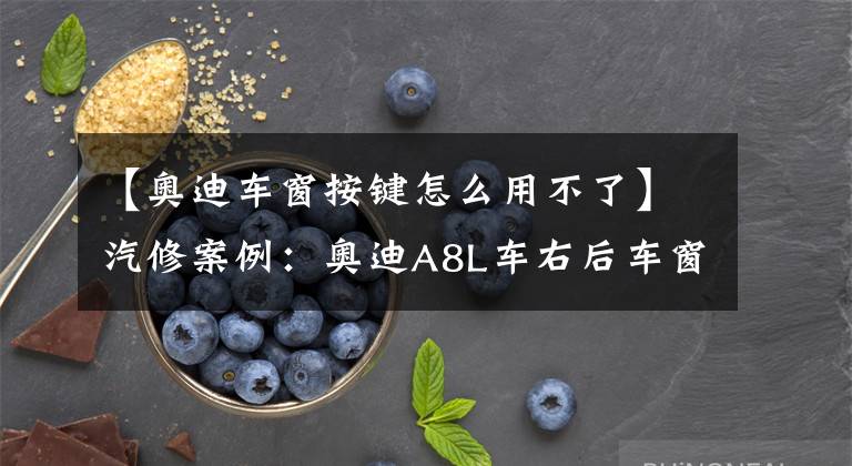 【奥迪车窗按键怎么用不了】汽修案例：奥迪A8L车右后车窗玻璃及遮阳帘不能升降