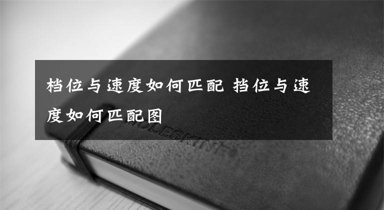 档位与速度如何匹配 挡位与速度如何匹配图