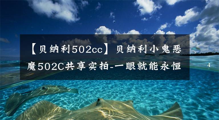 【贝纳利502cc】贝纳利小鬼恶魔502C共享实拍-一眼就能永恒的迷人腰线