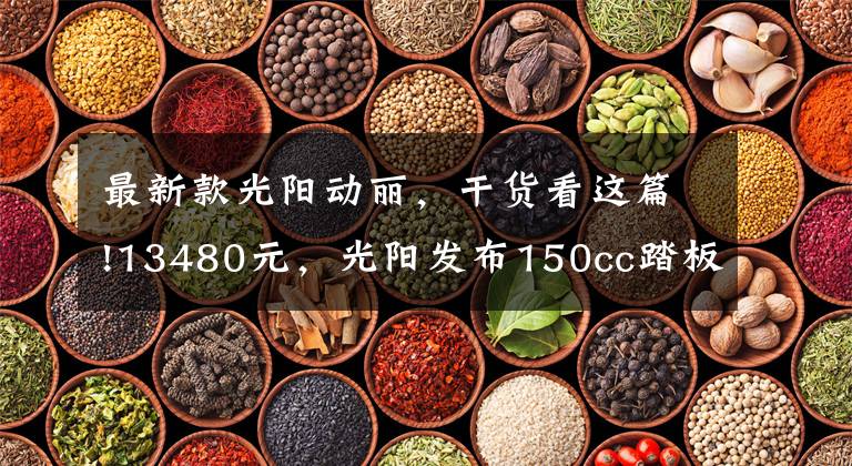 最新款光阳动丽,干货看这篇!13480元,光阳发布150cc踏板车动丽G150城市越野版