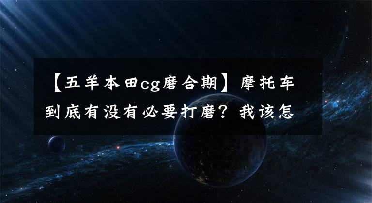 【五羊本田cg磨合期】摩托车到底有没有必要打磨？我该怎么办？