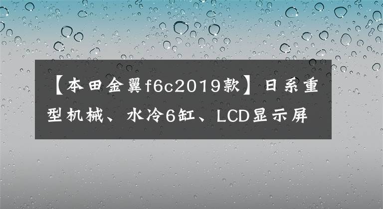 【本田金翼f6c2019款】日系重型机械、水冷6缸、LCD显示屏、本田高性能巡航摩托车F6C!
