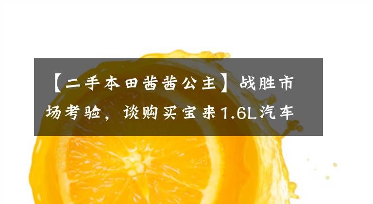 【二手本田茜茜公主】战胜市场考验,谈购买宝来1.6L汽车。