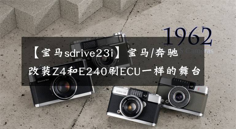 【宝马sdrive23i】宝马/奔驰改装Z4和E240刷ECU一样的舞台竞争