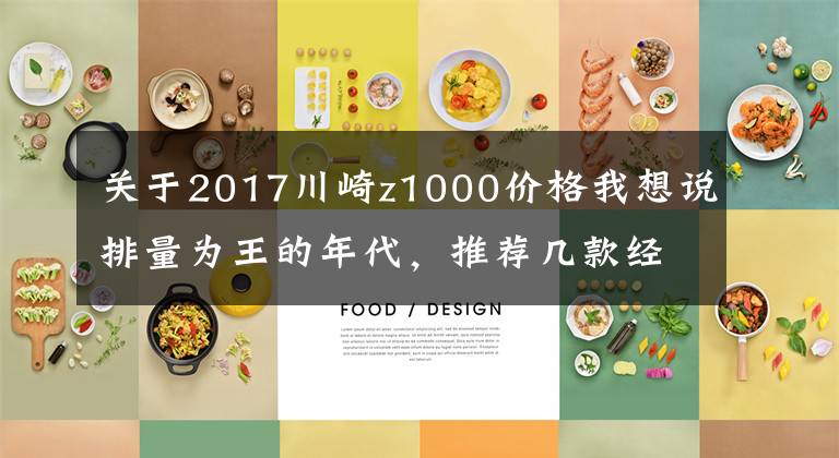 关于2017川崎z1000价格我想说排量为王的年代,推荐几款经典公升级摩托车,要求在20万以内