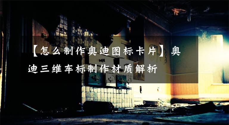 【怎么制作奥迪图标卡片】奥迪三维车标制作材质解析