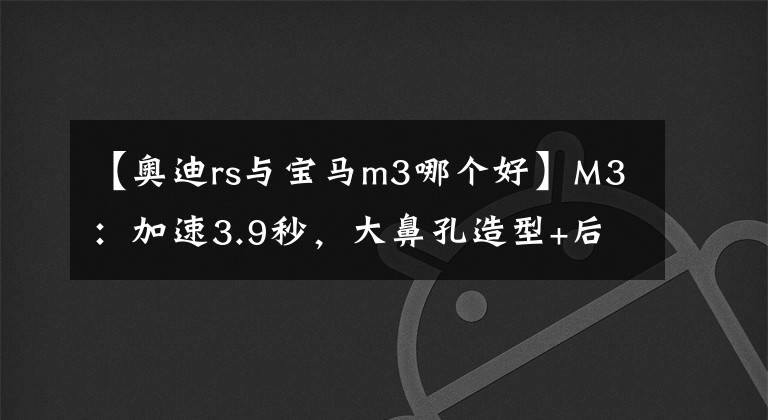 【奥迪rs与宝马m3哪个好】M3:加速3.9秒,大鼻孔造型+后驱+运动座椅,比RS4还犀利