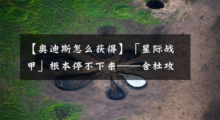 【奥迪斯怎么获得】「星际战甲」根本停不下来——舍杜攻略2022最新攻略