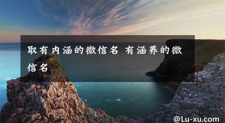 取有内涵的微信名 有涵养的微信名