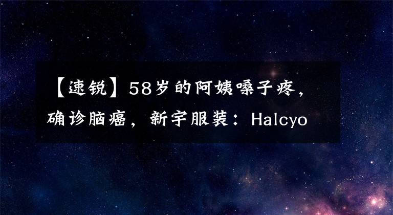 【速锐】58岁的阿姨嗓子疼,确诊脑癌,新宇服装:Halcyon快锐智能放疗后迎来了旺盛的“生”期。