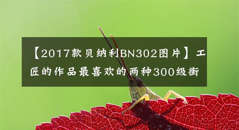 【2017款贝纳利BN302图片】工匠的作品最喜欢的两种300级街头摩托车?