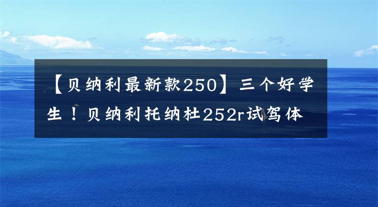 【贝纳利最新款250】三个好学生！贝纳利托纳杜252r试驾体验