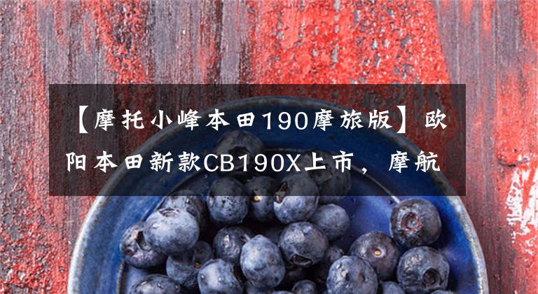 【摩托小峰本田190摩旅版】欧阳本田新款CB190X上市,摩航版售价调整,后轮仍然没有ABS。