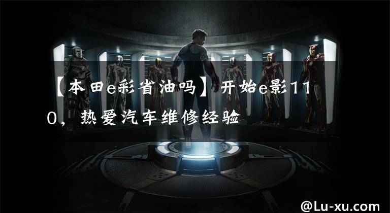【本田e彩省油吗】开始e影110,热爱汽车维修经验