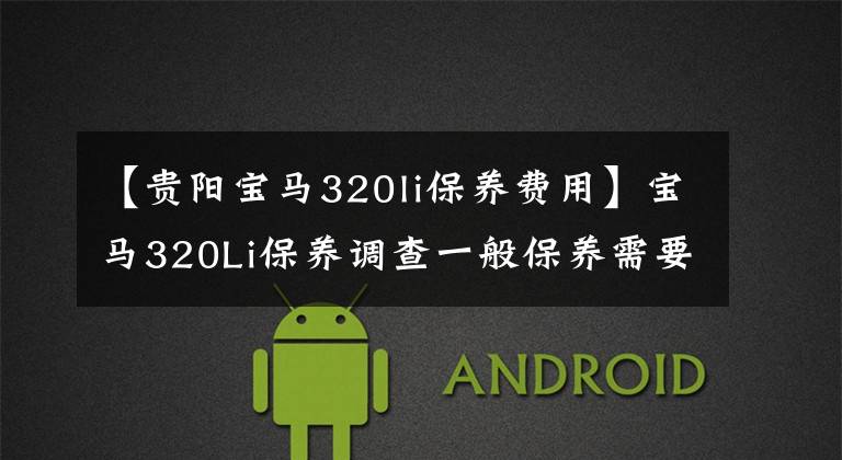 【贵阳宝马320li保养费用】宝马320Li保养调查一般保养需要965韩元