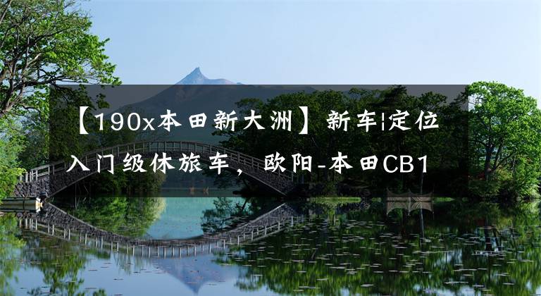 【190x本田新大洲】新车|定位入门级休旅车,欧阳-本田CB190X上市,售价16680韩元。