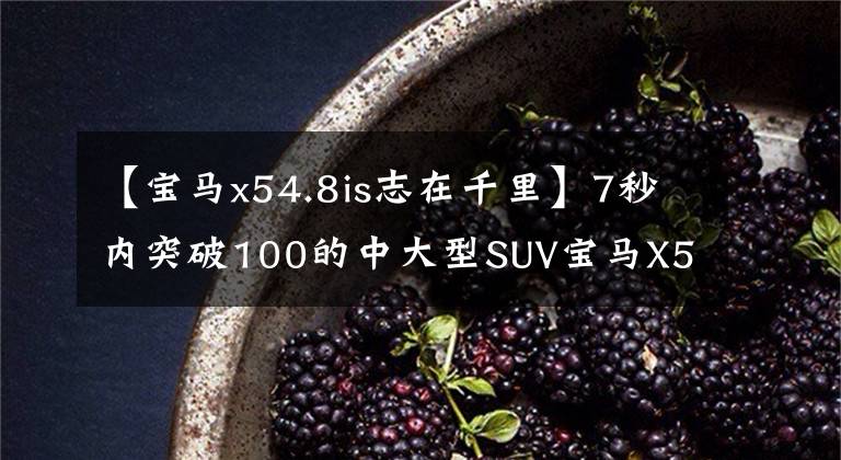 【宝马x54.8is志在千里】7秒内突破100的中大型SUV宝马X5,4.8升V8美规,你接受吗?