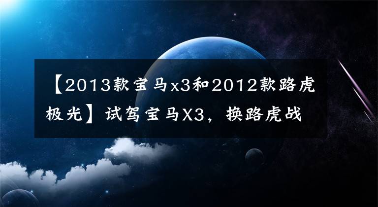 【2013款宝马x3和2012款路虎极光】试驾宝马X3,换路虎战胜极光L后,车主吐露了很多心事。