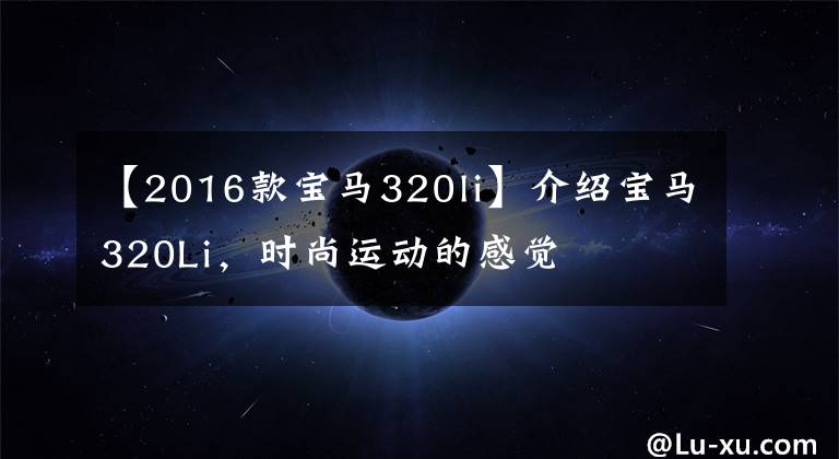 【2016款宝马320li】介绍宝马320Li，时尚运动的感觉