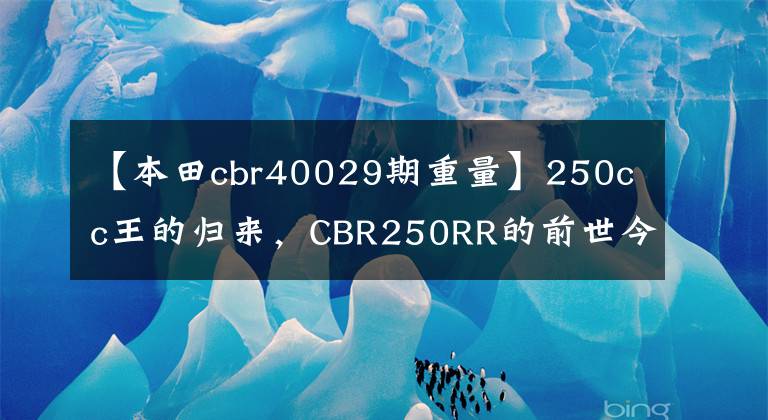 【本田cbr40029期重量】250cc王的归来，CBR250RR的前世今生；比较CBR250R和CB250RR系列
