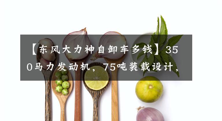 【东风大力神自卸车多钱】350马力发动机,75吨装载设计,前4 ~ 8个东风天龙KC自卸车实弹